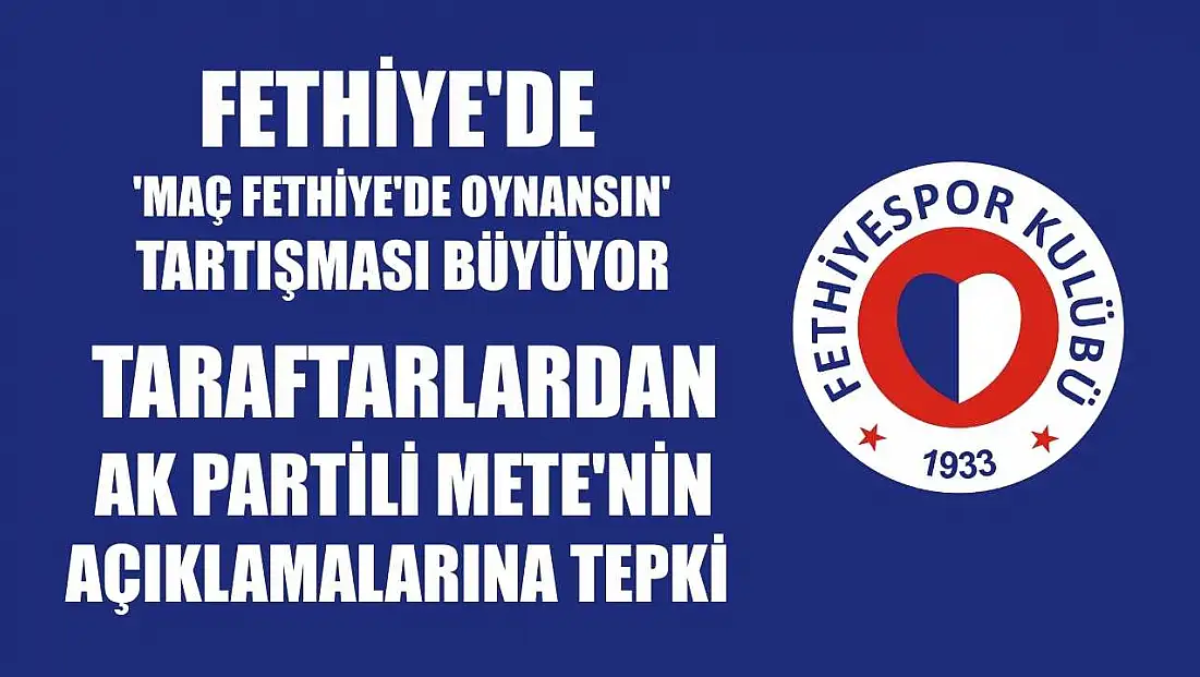 Fethiye'de 'Maç Fethiye'de Oynansın' Tartışması Büyüyor: Taraftarlardan AK Partili Mete'nin Açıklamalarına Tepki