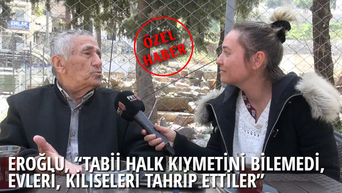 SÜREYYA EROĞLU, “TABİİ HALK KIYMETİNİ BİLEMEDİ, EVLERİ, KİLİSELERİ TAHRİP ETTİLER”