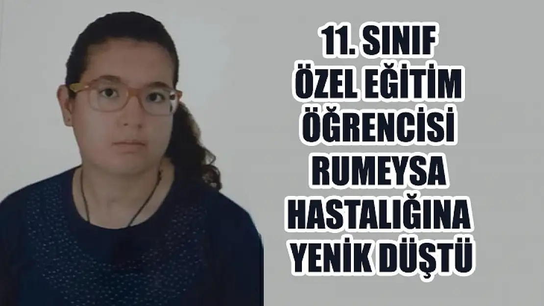 11. Sınıf Özel Eğitim Öğrencisi Rumeysa Hastalığına Yenik Düştü