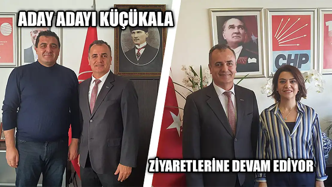 Aday Adayı Küçükala Ziyaretlerine Devam Ediyor