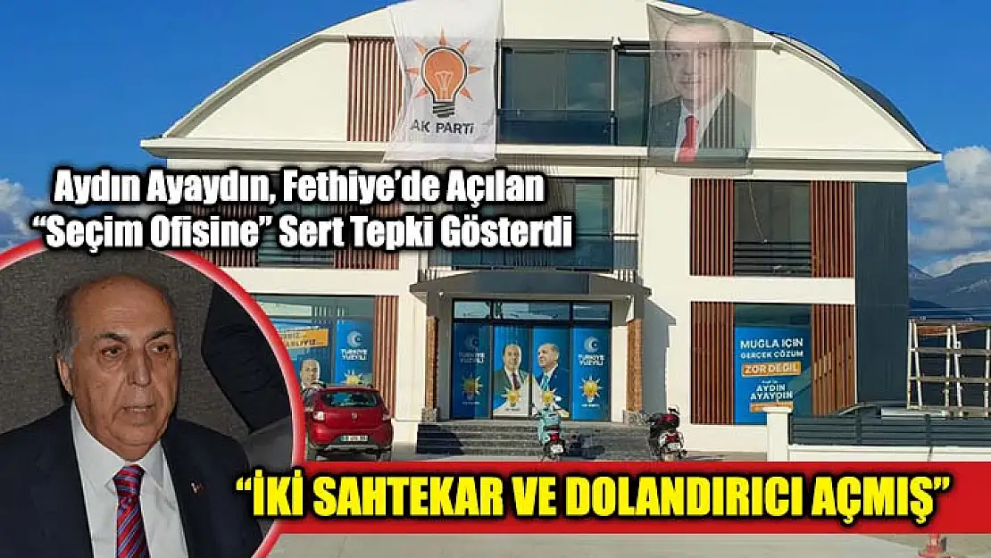 Aydın Ayaydın, Fethiye'de Açılan 'Seçim Ofisine' Sert Tepki Gösterdi