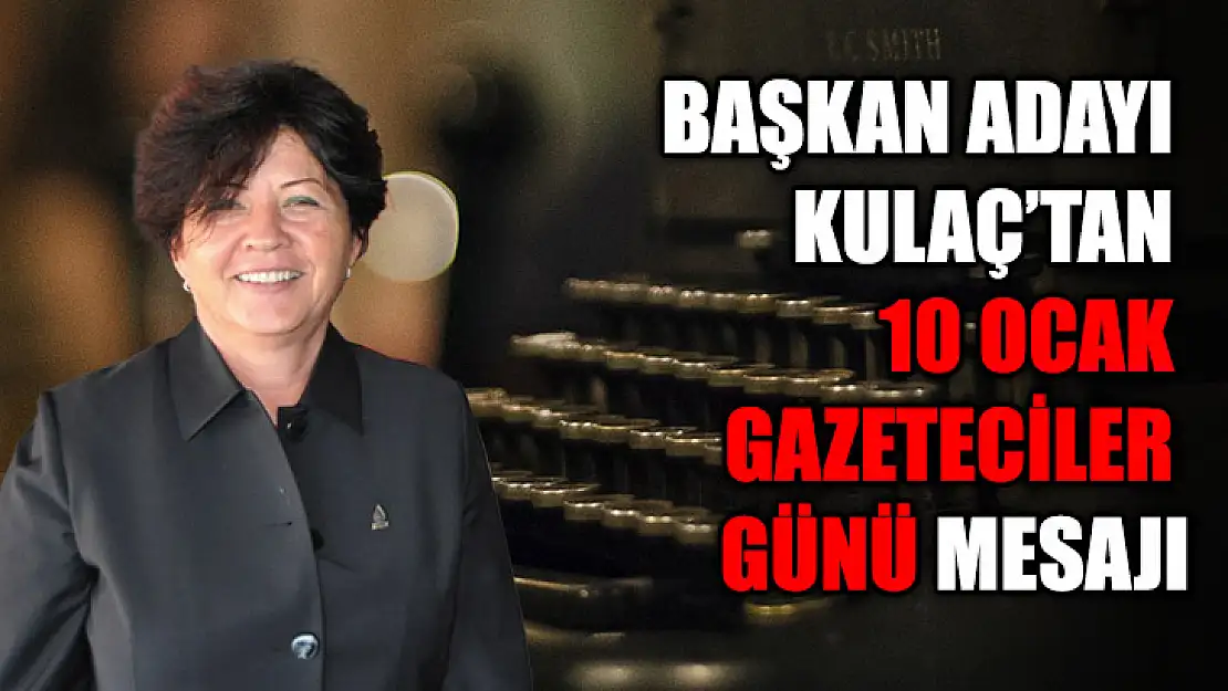 Başkan Adayı Kulaç'tan 10 Ocak Gazeteciler Günü Mesajı