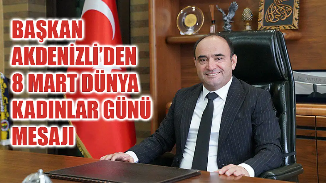 Başkan Akdenizli'den 8 Mart Dünya Kadınlar Günü Mesajı