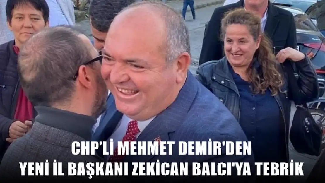 CHP'li Mehmet Demir'den Yeni İl Başkanı Zekican Balcı'ya Tebrik