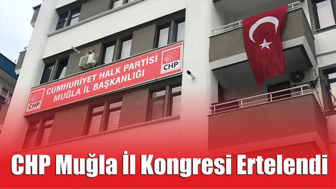 CHP Muğla İl Kongresi Ertelendi