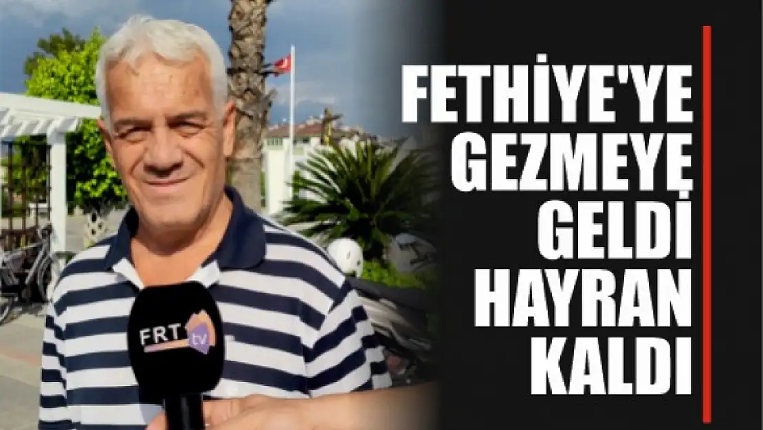 Fethiye'ye Gezmeye Geldi, Hayran Kaldı