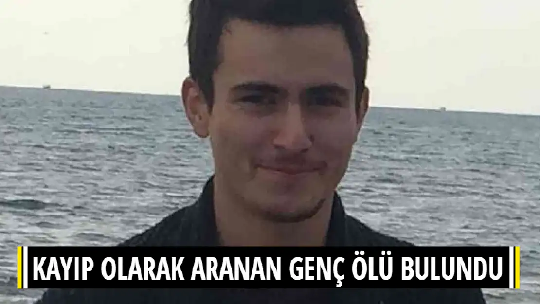 KAYIP OLARAK ARANAN GENÇ ÖLÜ BULUNDU