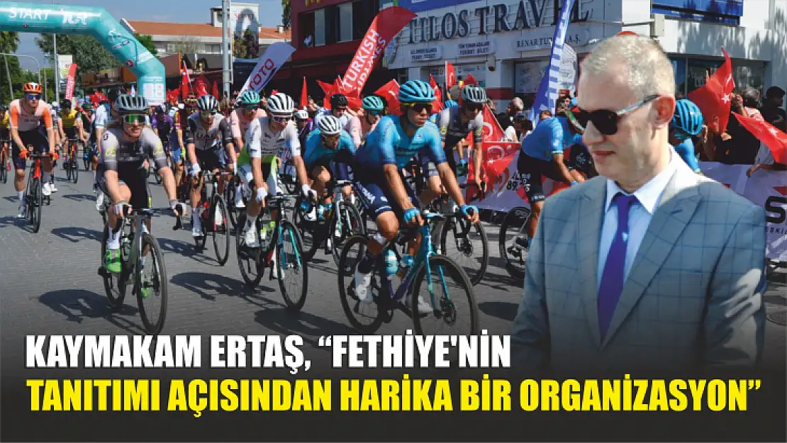 Kaymakam Ertaş, 'Fethiye'nin tanıtımı açısından harika bir organizasyon'