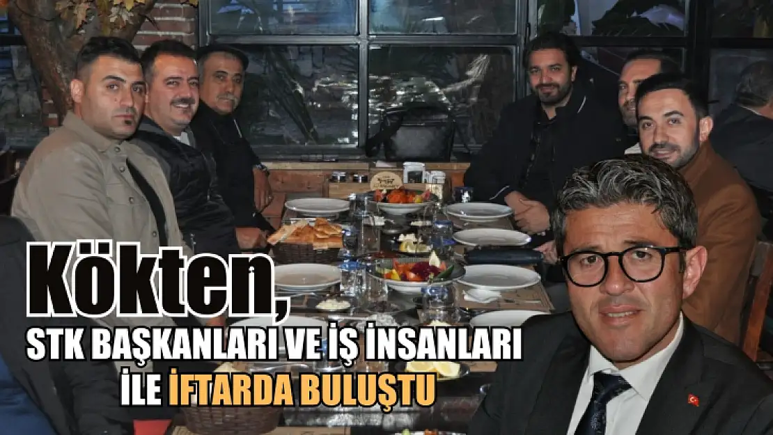 Kökten, STK başkanları ve iş insanları ile iftarda buluştu