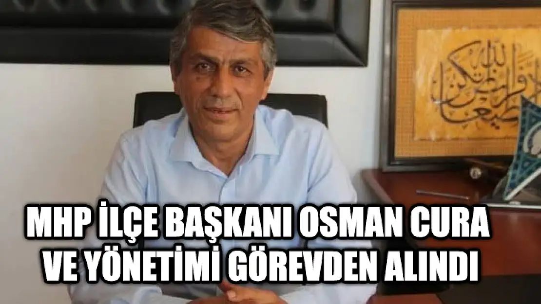 MHP İlçe Başkanı Osman Cura Ve Yönetimi Görevden Alındı