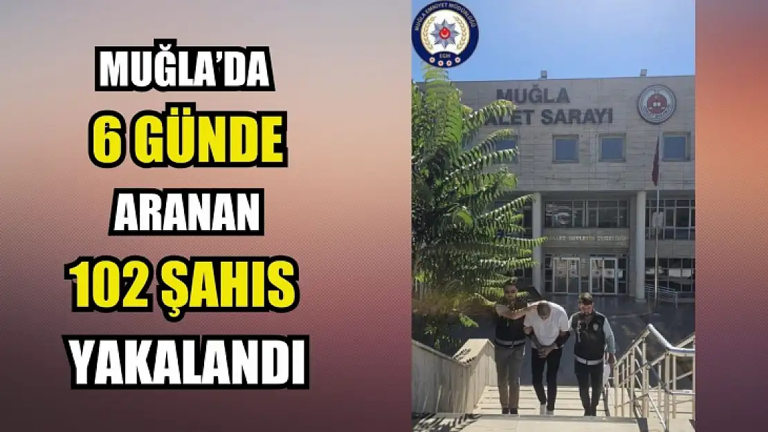 Muğla'da 6 günde aranan 102 şahıs yakalandı