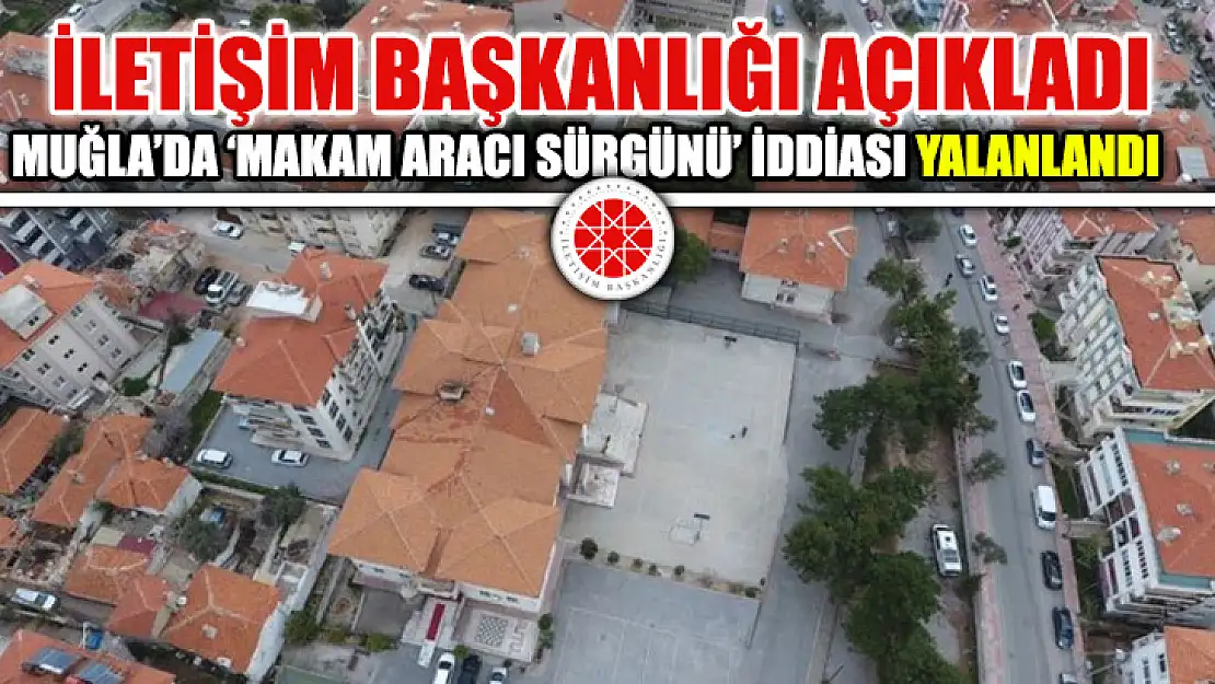 Muğla'da 'Makam Aracı Sürgünü' İddiası Yalanlandı İletişim Başkanlığı Açıkladı