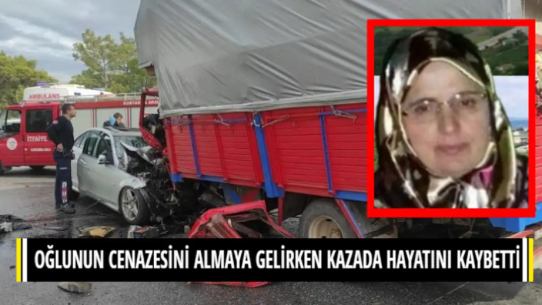 OĞLUNUN CENAZESİNİ ALMAYA GELİRKEN KAZADA HAYATINI KAYBETTİ