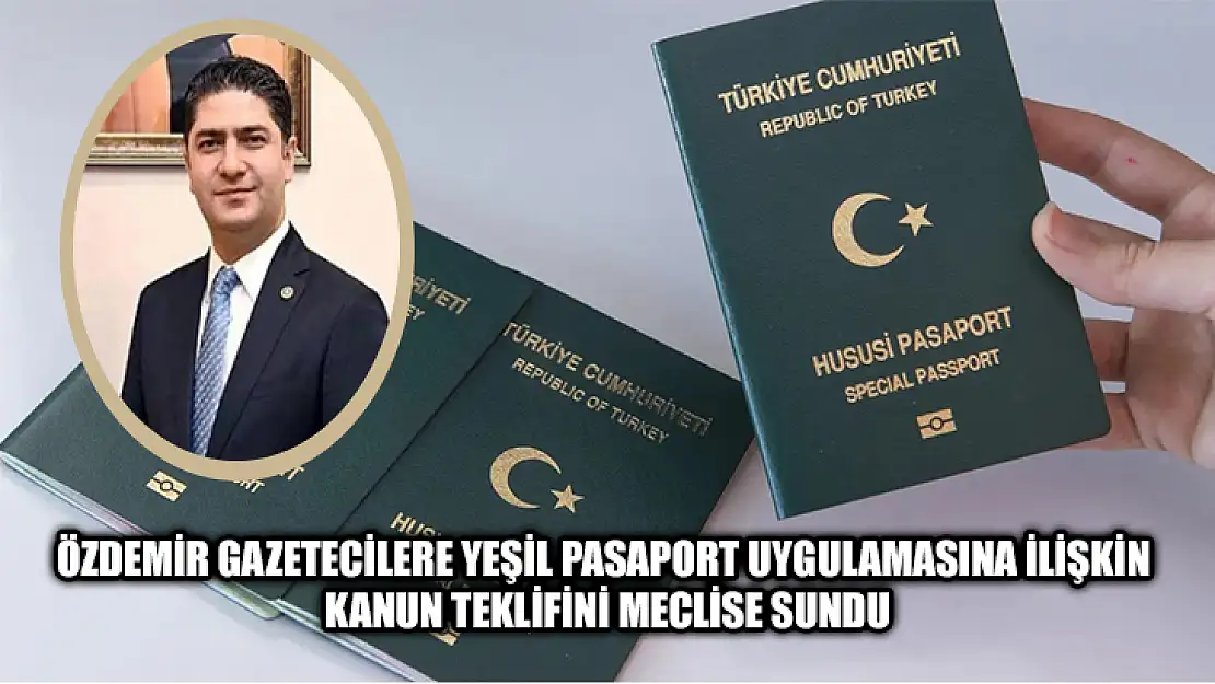 Özdemir Gazetecilere Yeşil Pasaport Uygulamasına İlişkin Kanun Teklifini Meclise Sundu