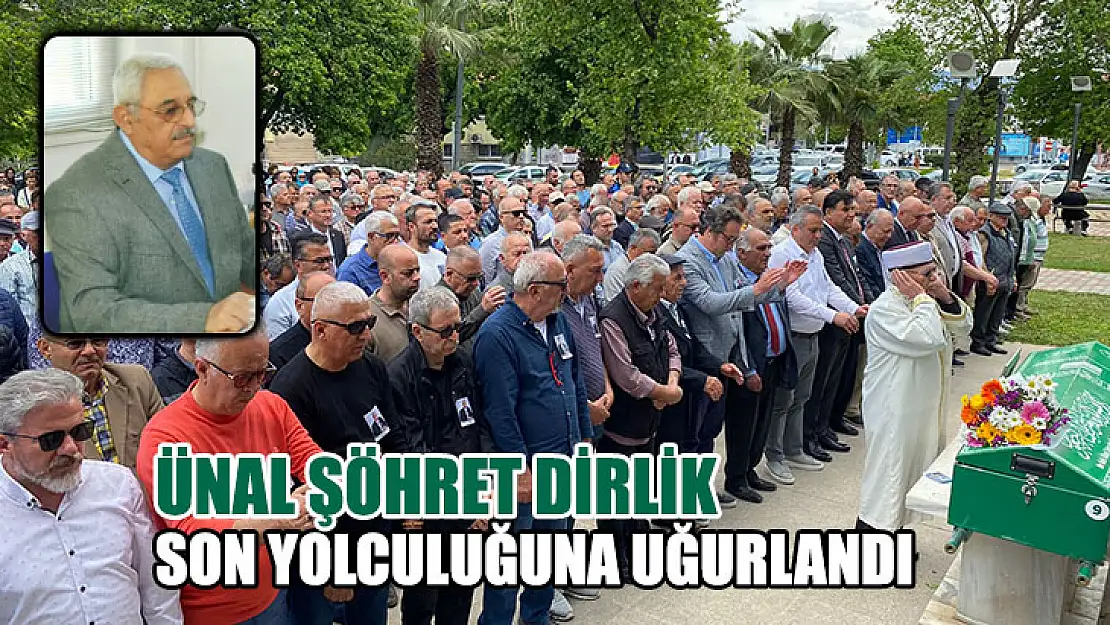 Ünal Şöhret Dirlik Son Yolculuğuna Uğurlandı