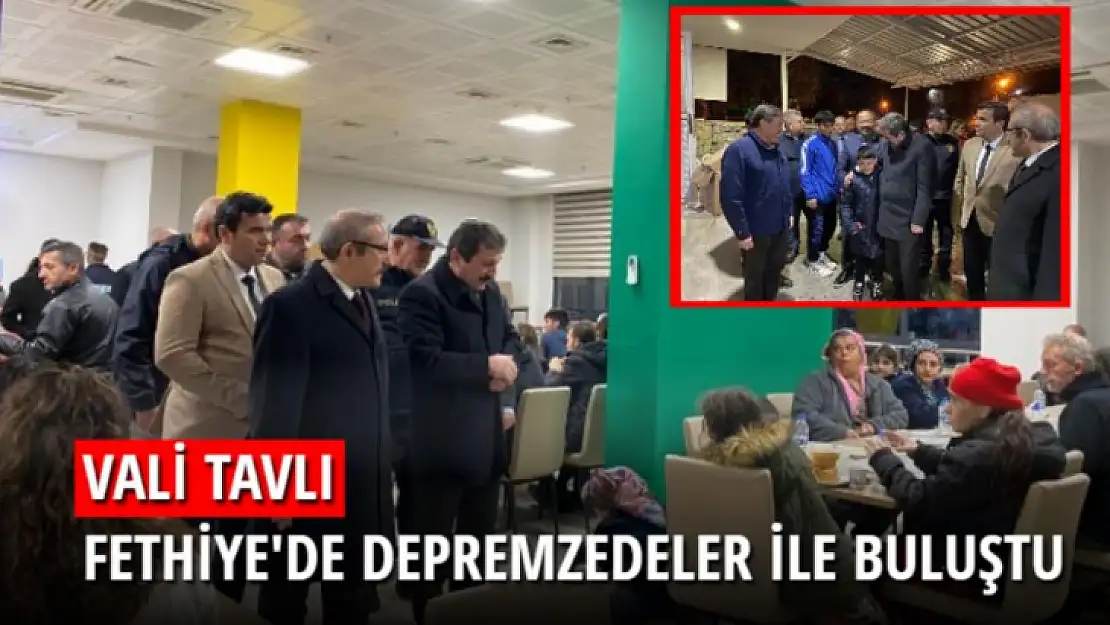 VALİ TAVLI FETHİYE'DE DEPREMZEDELER İLE BİR ARAYA GELDİ