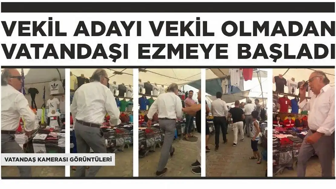 VEKİL ADAYI VEKİL OLMADAN VATANDAŞI EZMEYE BAŞLADI