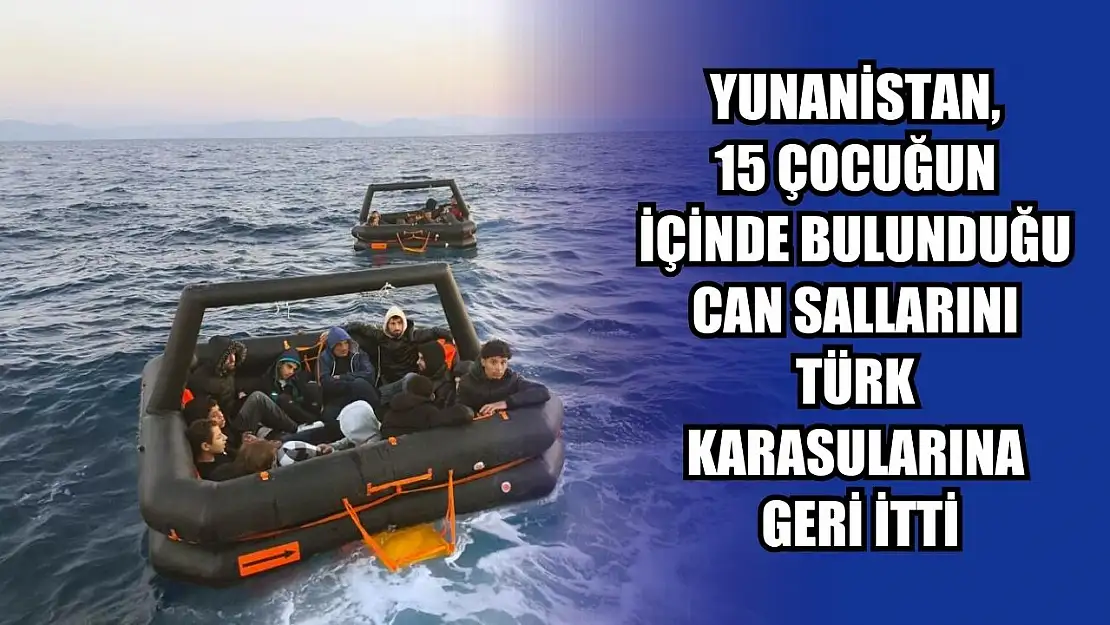 Yunanistan, 15 çocuğun içinde bulunduğu can sallarını Türk karasularına geri itti