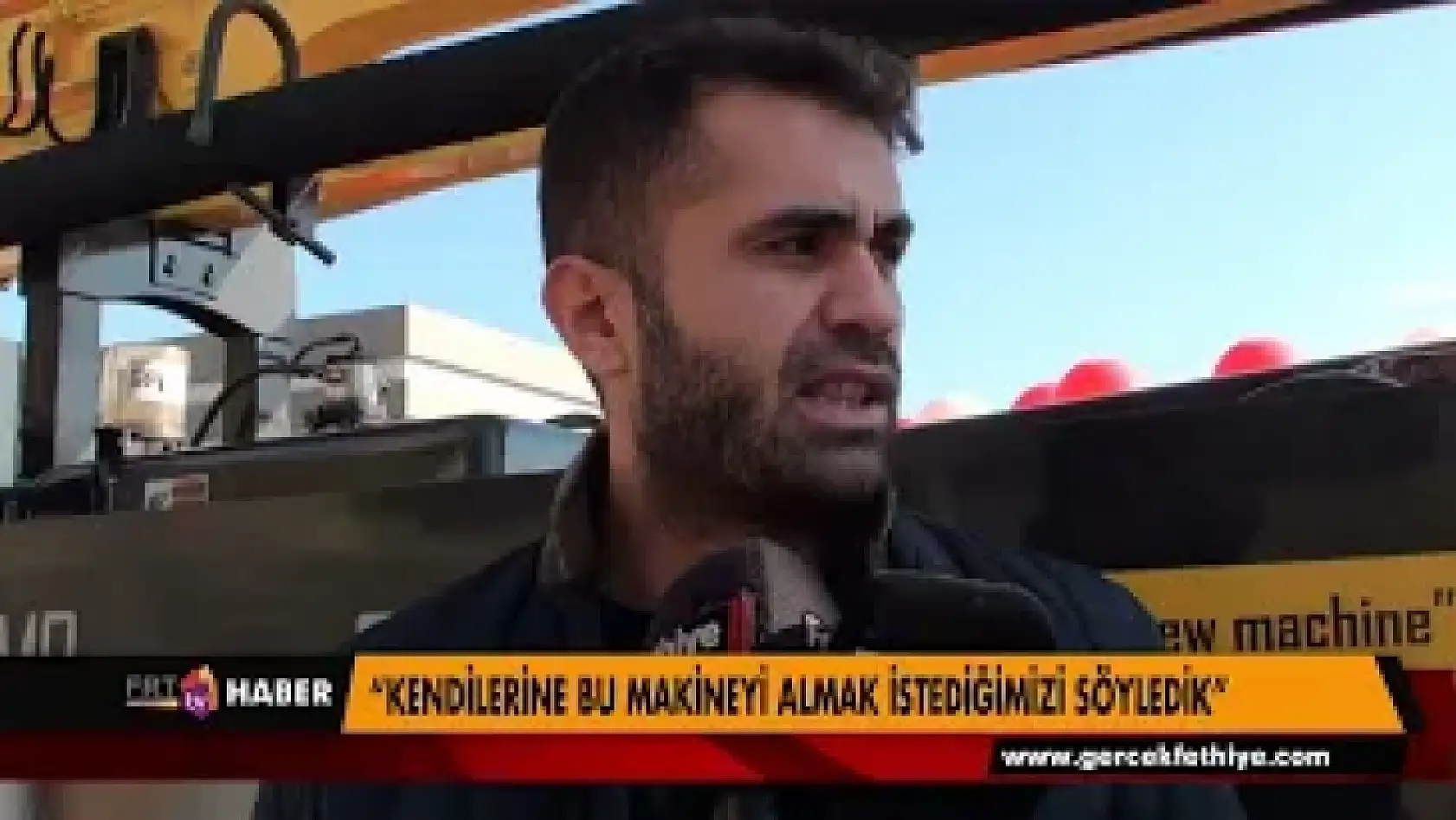 'KENDİLERİNE BU MAKİNEYİ ALMAK İSTEDİĞİMİZİ SÖYLEDİK'