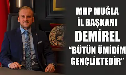 MHP Muğla İl Başkanı Demirel: 'Bütün Ümidim Gençliktedir'