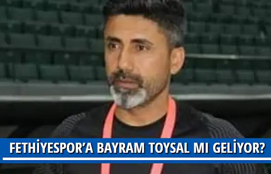 FETHİYESPOR'A BAYRAM TOYSAL MI GELİYOR?