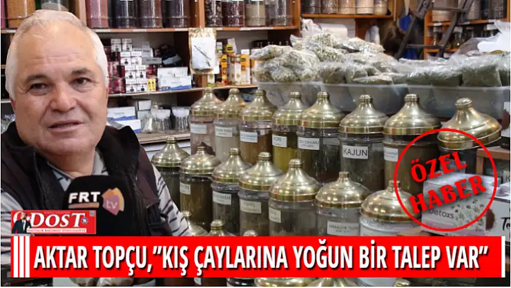 AKTAR TOPÇU,'KIŞ ÇAYLARINA YOĞUN BİR TALEP VAR'
