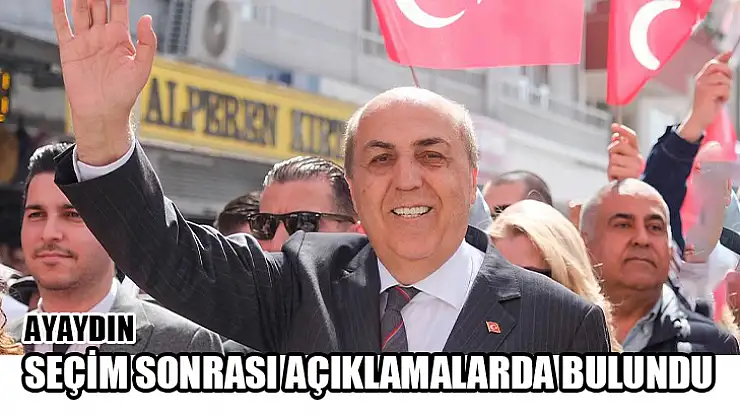 Ayaydın Seçim Sonrası Açıklamalarda Bulundu