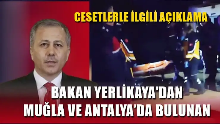 Bakan Yerlikaya'dan Muğla ve Antalya'da bulunan cesetlerle ilgili açıklama