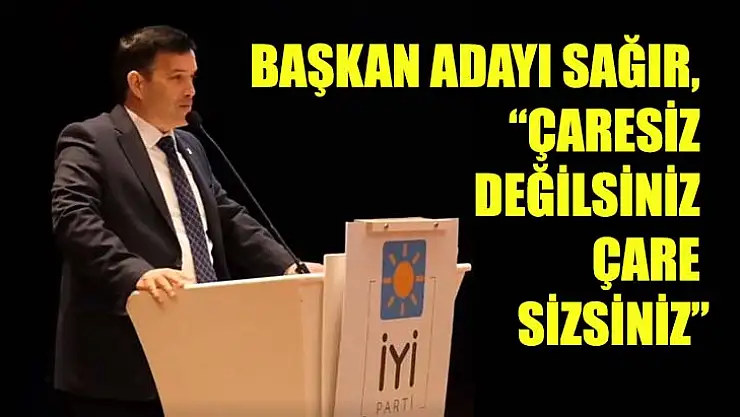 Başkan Adayı Sağır, 'Çaresiz Değilsiniz Çare Sizsiniz'