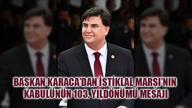 Başkan karaca'dan istiklal marşı'nın kabulünün 103. Yıldönümü mesajı