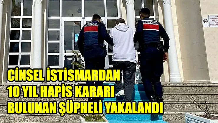 Cinsel İstismardan 10 Yıl Hapis Kararı Bulunan Şüpheli Yakalandı