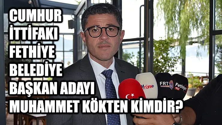 Cumhur İttifakı Fethiye Belediye Başkan Adayı Muhammet Kökten Kimdir?