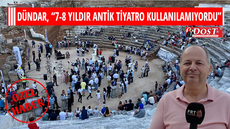 DÜNDAR, '7-8 YILDIR ANTİK TİYATRO KULLANILAMIYORDU'