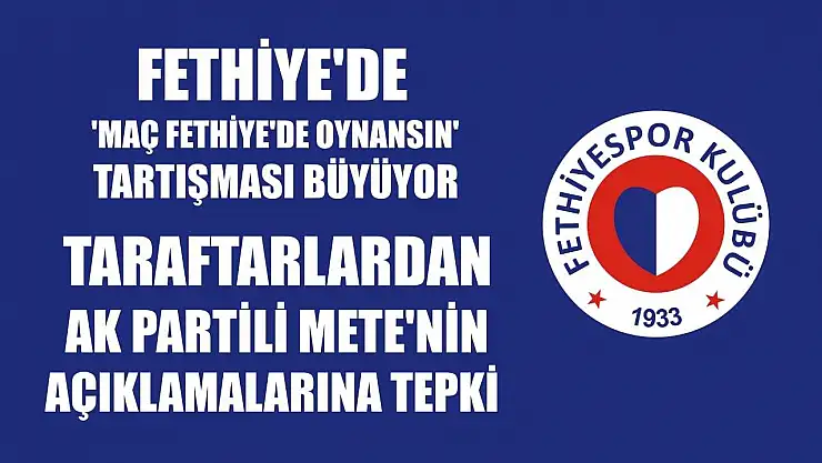 Fethiye'de 'Maç Fethiye'de Oynansın' Tartışması Büyüyor: Taraftarlardan AK Partili Mete'nin Açıklamalarına Tepki