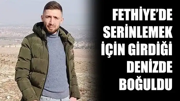 Fethiye'de Serinlemek İçin Girdiği Denizde Boğuldu