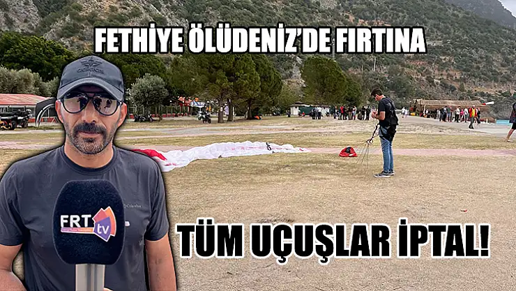 Fethiye Ölüdeniz'de fırtına Tüm uçuşlar iptal!