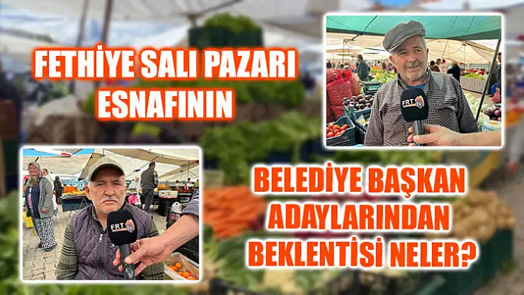 Fethiye Salı Pazarı Esnafının Belediye Başkan Adaylarından Beklentisi Neler?