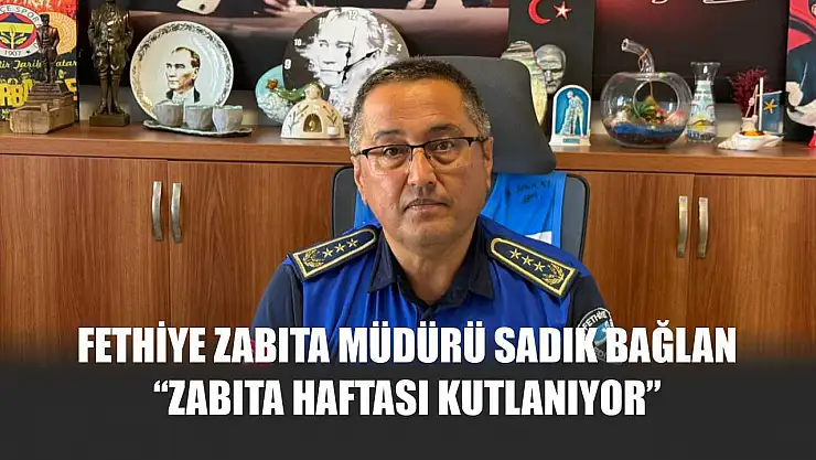 Fethiye Zabıta Müdürü Sadık Bağlan: 'Zabıta Haftası Kutlanıyor'