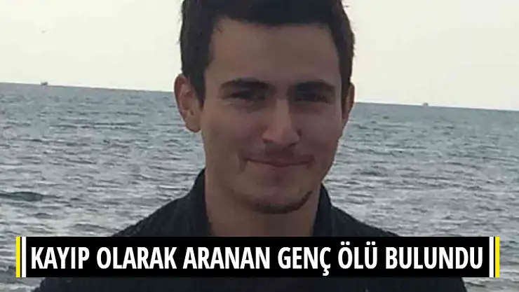 KAYIP OLARAK ARANAN GENÇ ÖLÜ BULUNDU