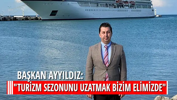 BAŞKAN AYYILDIZ: 'TURİZM SEZONUNU UZATMAK BİZİM ELİMİZDE'