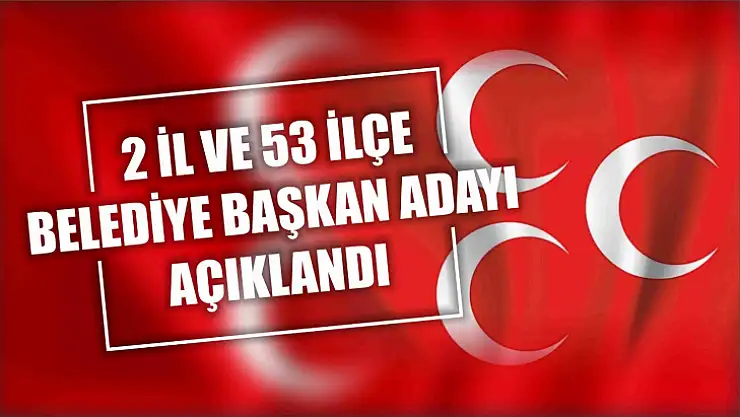MHP 2 il ve 53 ilçe belediye başkan adayını daha açıkladı