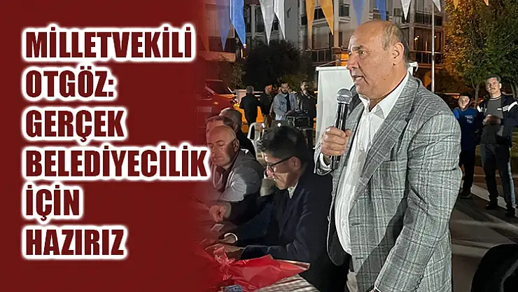 Milletvekili Otgöz: Gerçek Belediyecilik İçin Hazırız