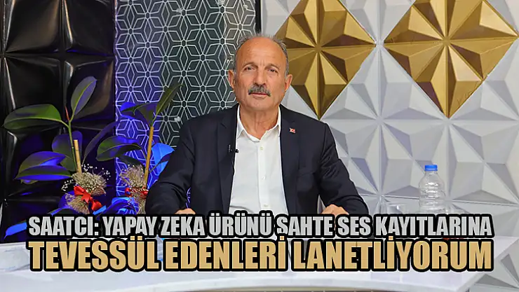 Saatcı: Yapay Zeka Ürünü Sahte Ses Kayıtlarına Tevessül Edenleri Lanetliyorum