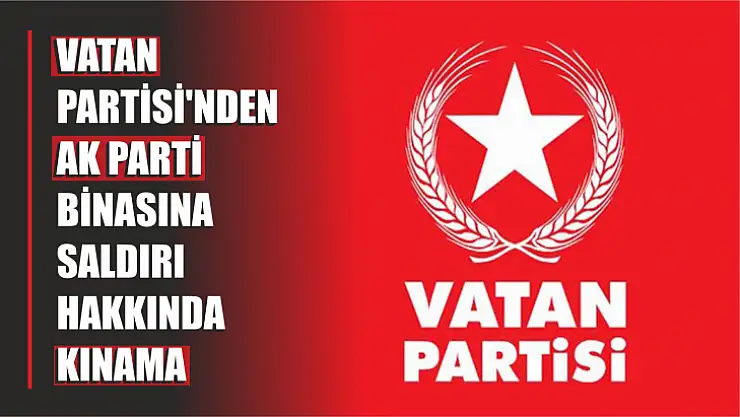 Vatan Partisi'nden AK Parti Binasına Saldırı Hakkında Kınama Mesajı