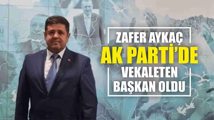 Zafer Aykaç AK Parti'de vekaleten başkan oldu