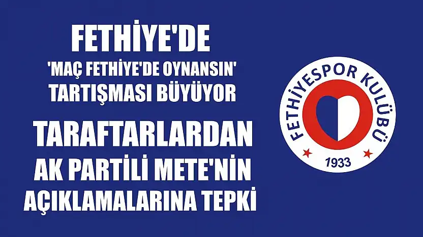 Fethiye'de 'Maç Fethiye'de Oynansın' Tartışması Büyüyor: Taraftarlardan AK Partili Mete'nin Açıklamalarına Tepki