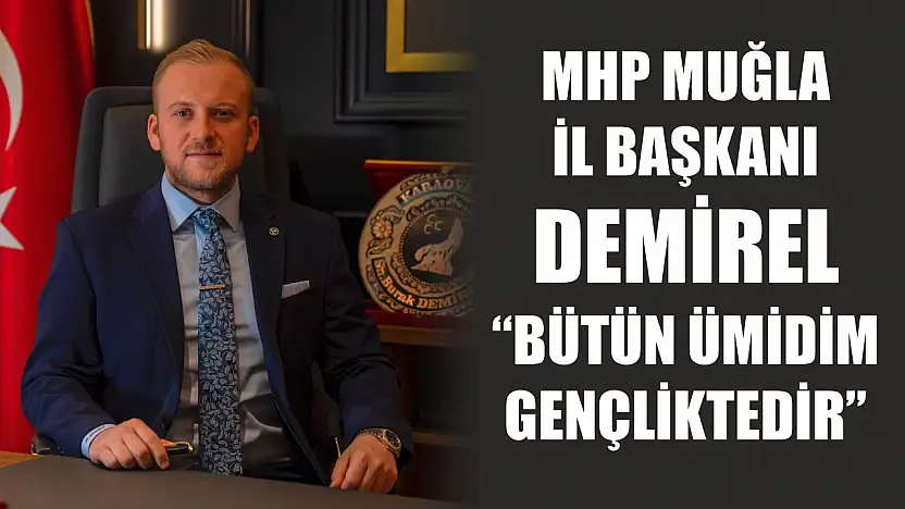 MHP Muğla İl Başkanı Demirel: 'Bütün Ümidim Gençliktedir'