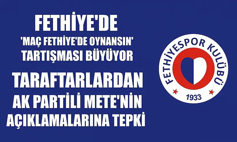 Fethiye'de 'Maç Fethiye'de Oynansın' Tartışması Büyüyor: Taraftarlardan AK Partili Mete'nin Açıklamalarına Tepki
